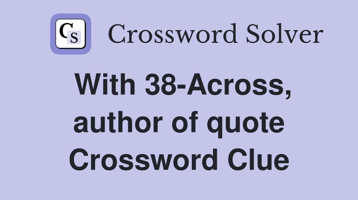 With 38-Across, author of quote Crossword Clue