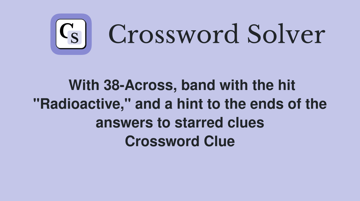 With 38-Across, band with the hit "Radioactive," and a hint to the ends of the answers to starred clues Crossword Clue