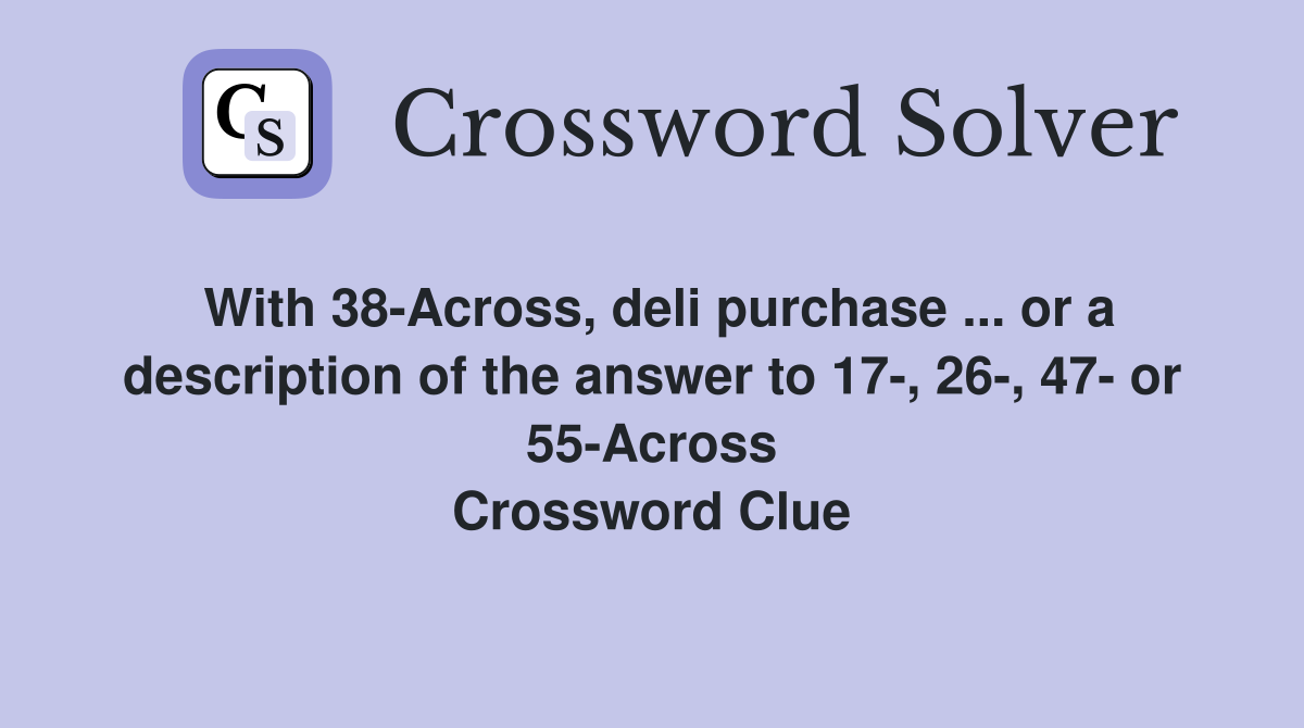 With 38-Across, deli purchase ... or a description of the answer to 17-, 26-, 47- or 55-Across Crossword Clue