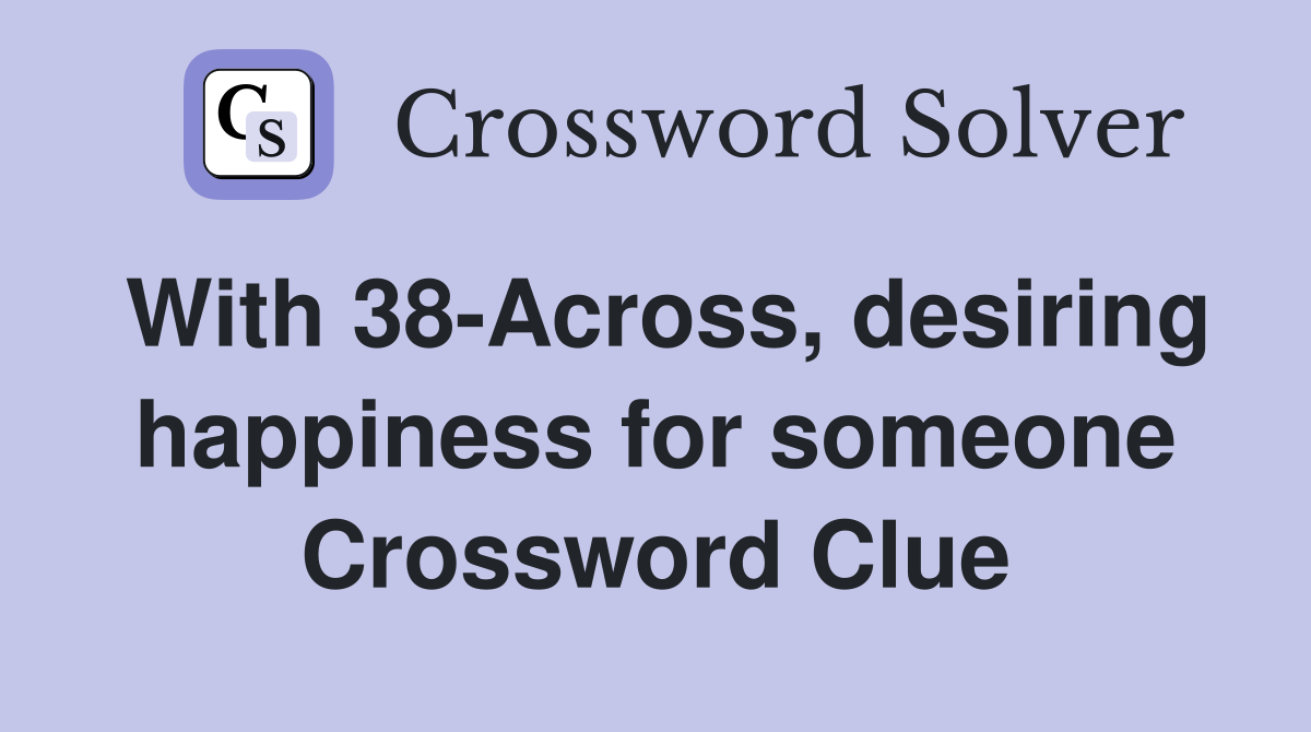 With 38-Across, desiring happiness for someone Crossword Clue