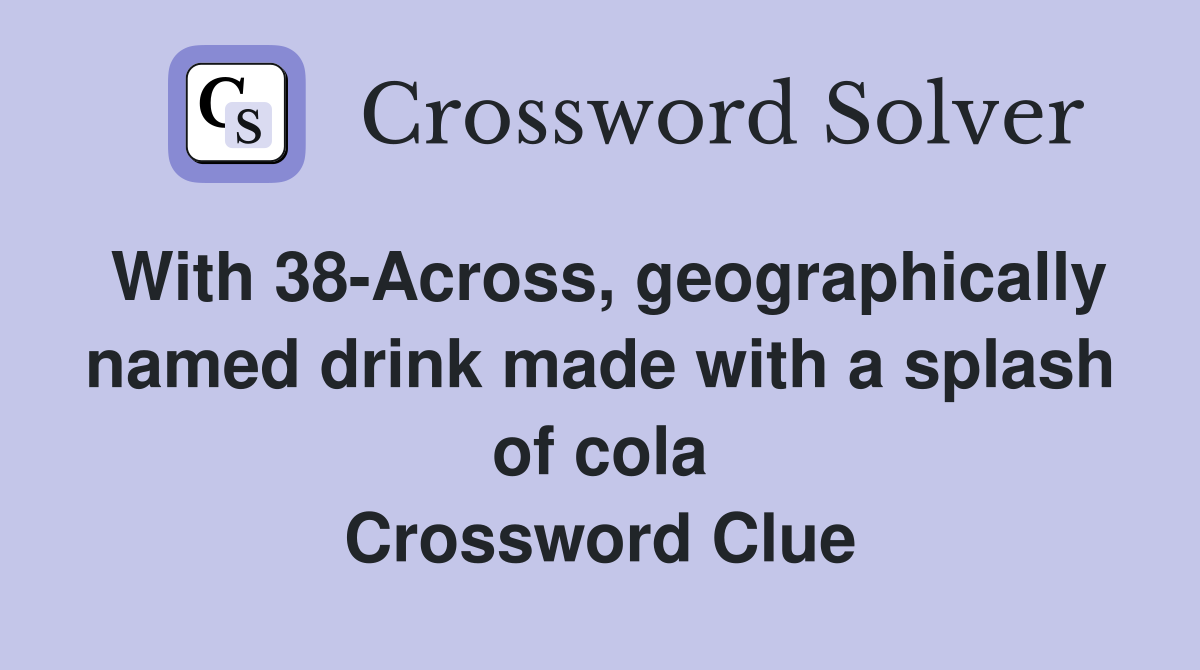 With 38-Across, geographically named drink made with a splash of cola Crossword Clue