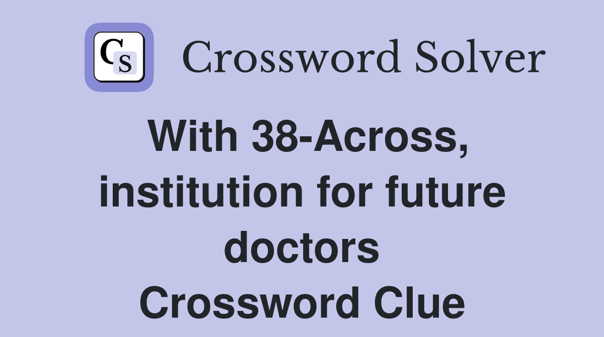 With 38-Across, institution for future doctors Crossword Clue