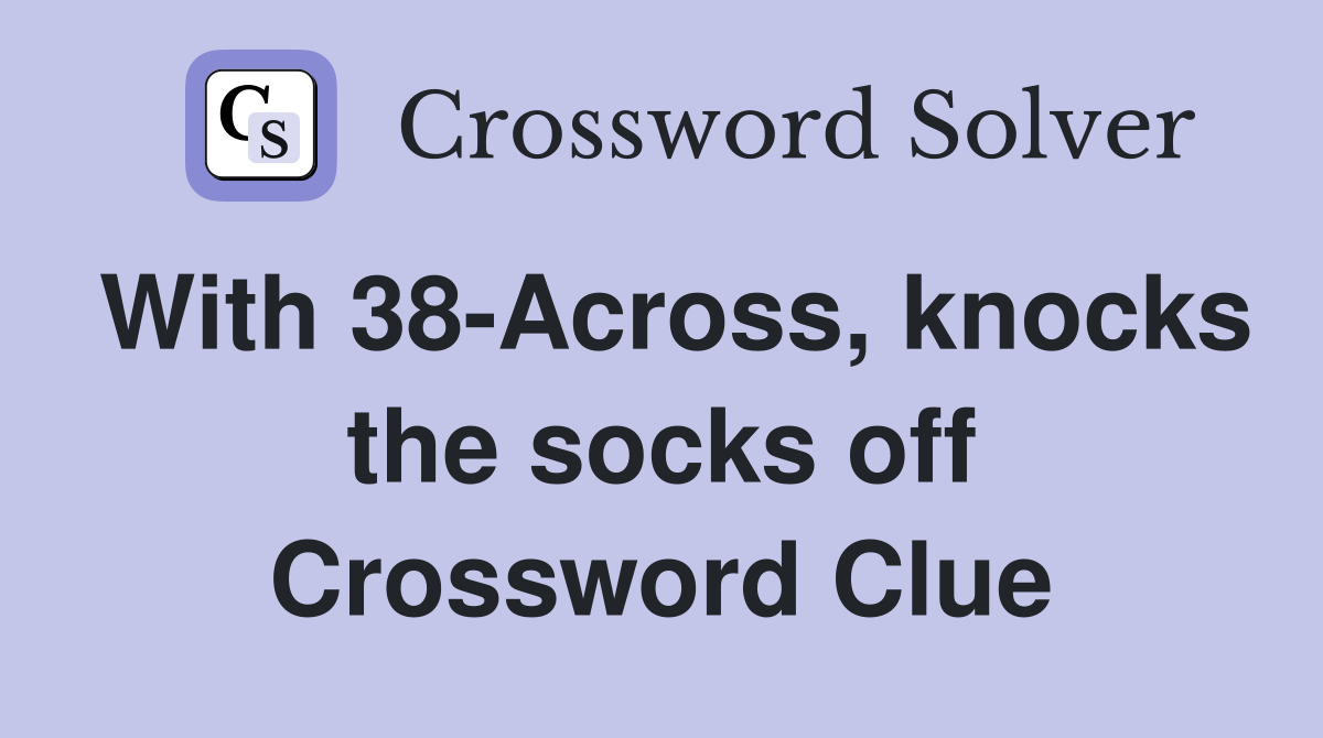 With 38-Across, knocks the socks off Crossword Clue