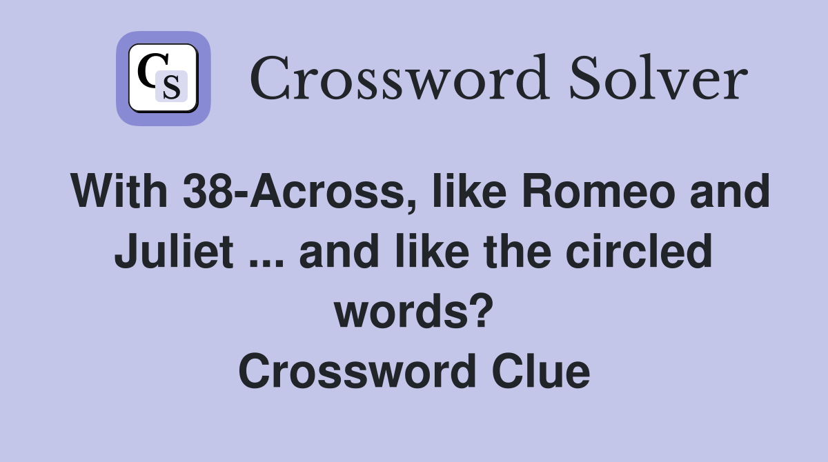 With 38-Across, like Romeo and Juliet ... and like the circled words? Crossword Clue