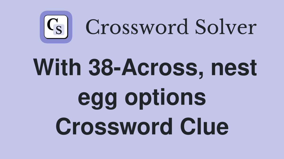 With 38-Across, nest egg options Crossword Clue