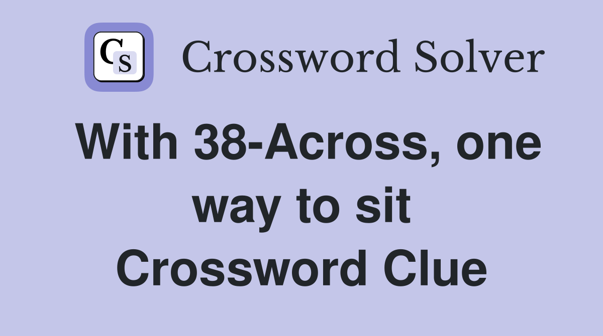 With 38-Across, one way to sit Crossword Clue