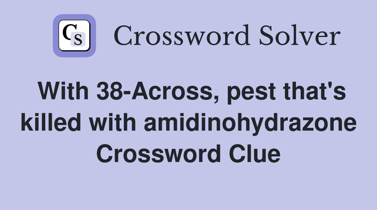 With 38-Across, pest that's killed with amidinohydrazone Crossword Clue