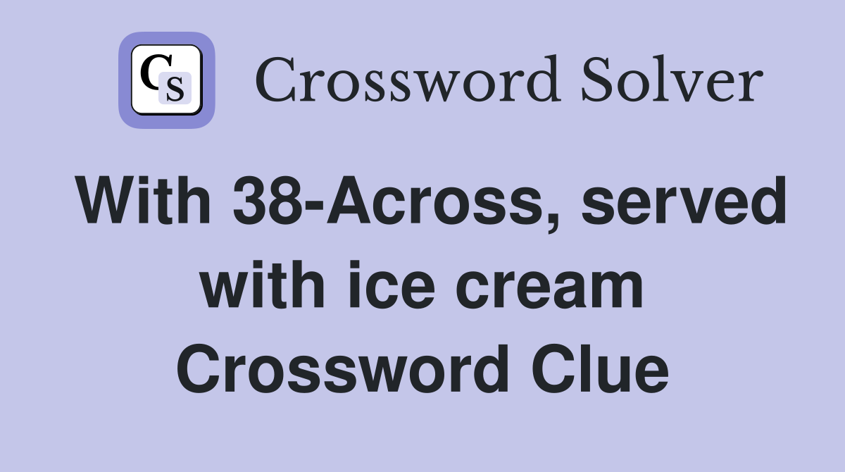 With 38-Across, served with ice cream Crossword Clue