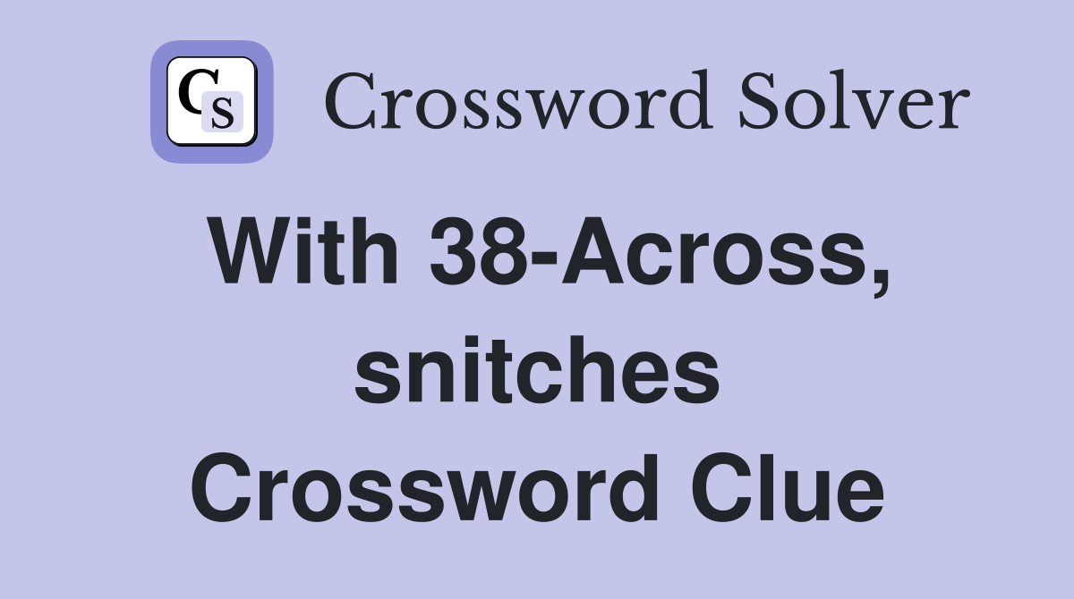 With 38-Across, snitches Crossword Clue