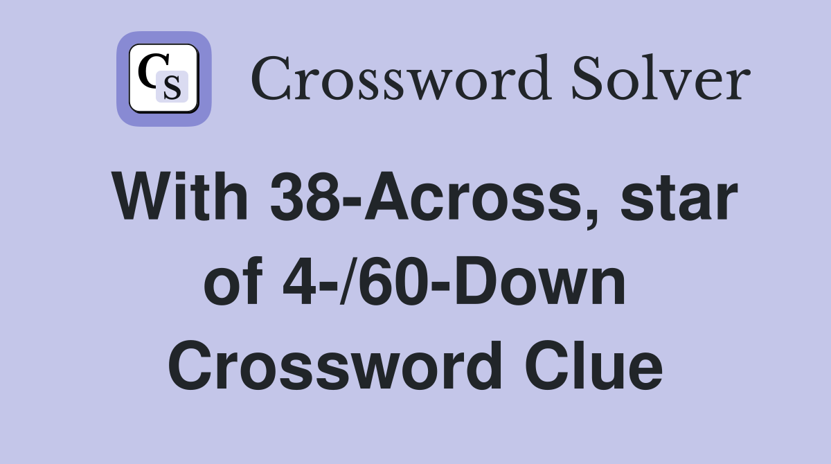 With 38-Across, star of 4-/60-Down Crossword Clue