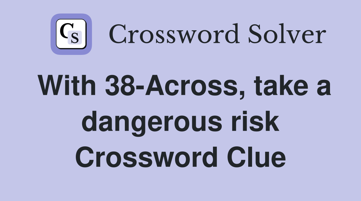 With 38-Across, take a dangerous risk Crossword Clue