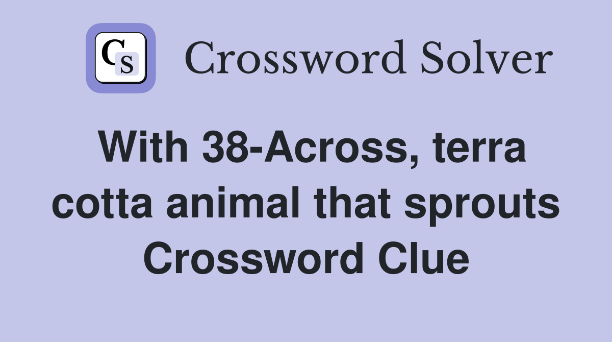 With 38-Across, terra cotta animal that sprouts Crossword Clue
