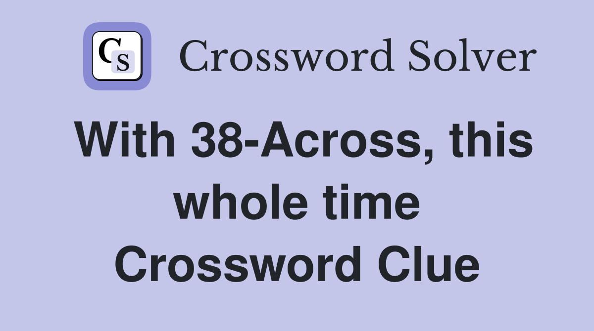 With 38-Across, this whole time Crossword Clue