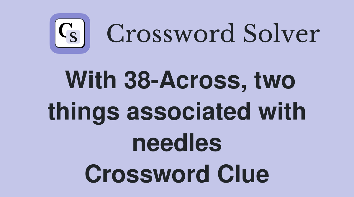 With 38-Across, two things associated with needles Crossword Clue