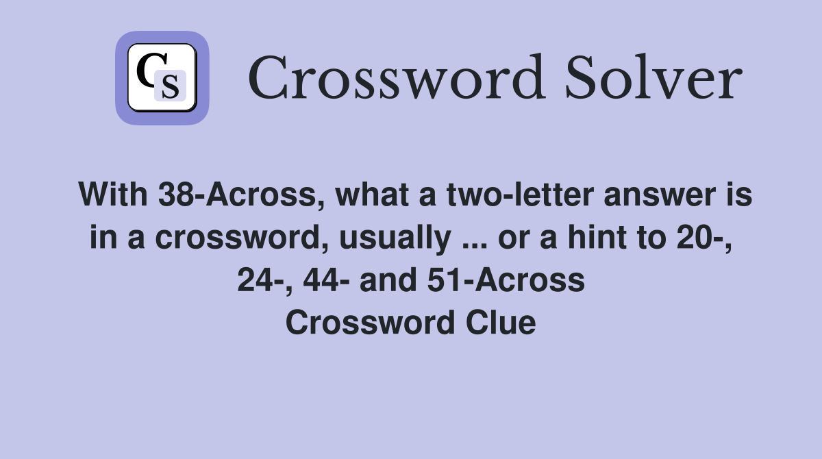 With 38-Across, what a two-letter answer is in a crossword, usually ... or a hint to 20-, 24-, 44- and 51-Across Crossword Clue