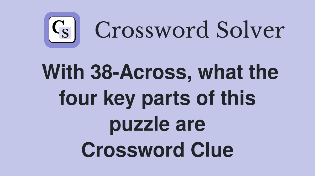 With 38-Across, what the four key parts of this puzzle are Crossword Clue