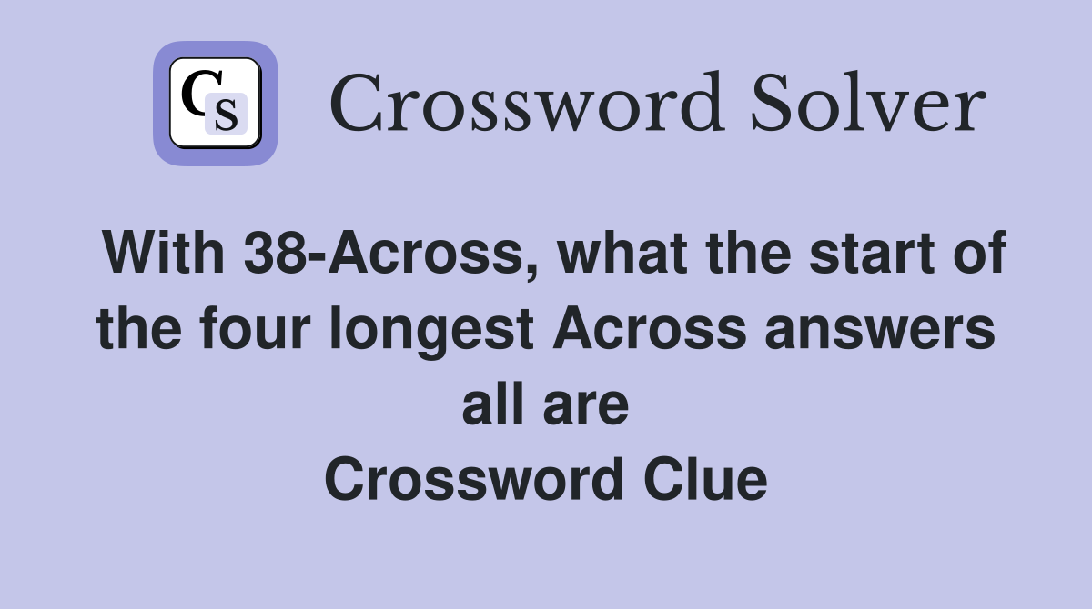 With 38 Across what the start of the four longest Across answers all