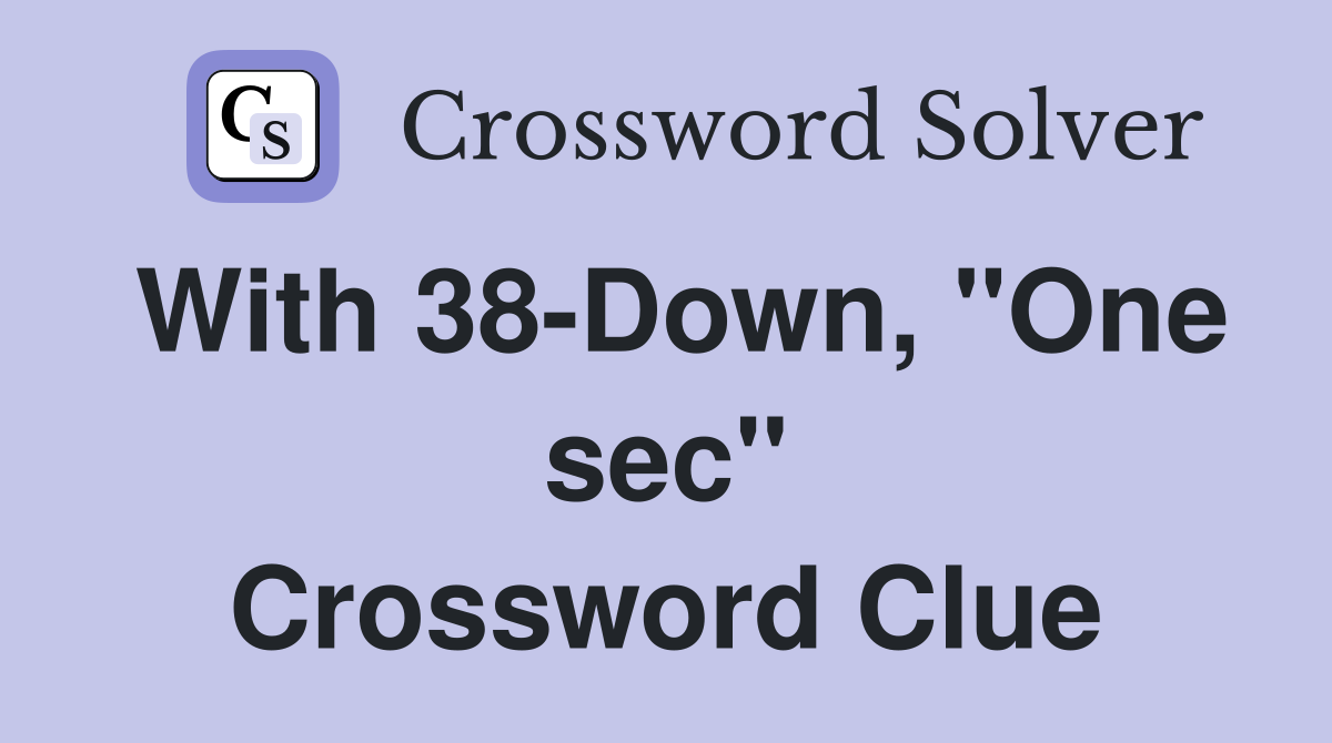 With 38-Down, "One sec" Crossword Clue