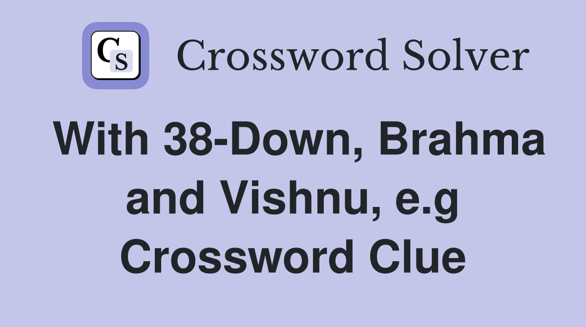 With 38-Down, Brahma and Vishnu, e.g Crossword Clue