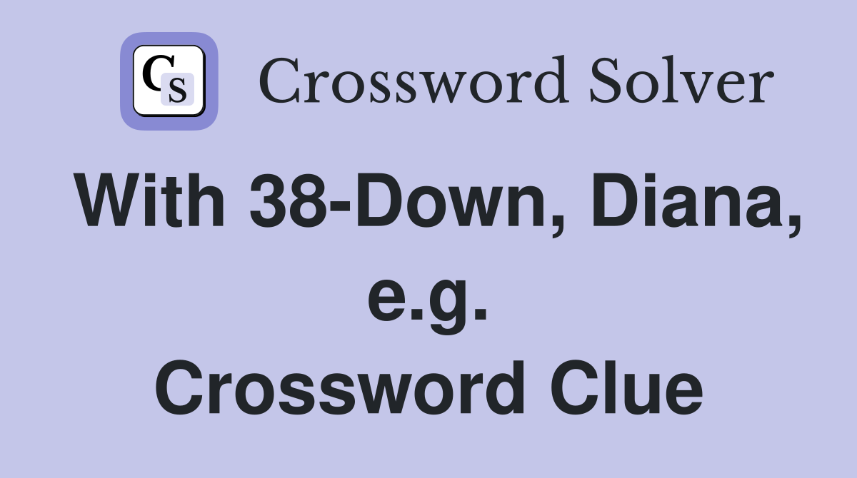 With 38-Down, Diana, e.g. Crossword Clue