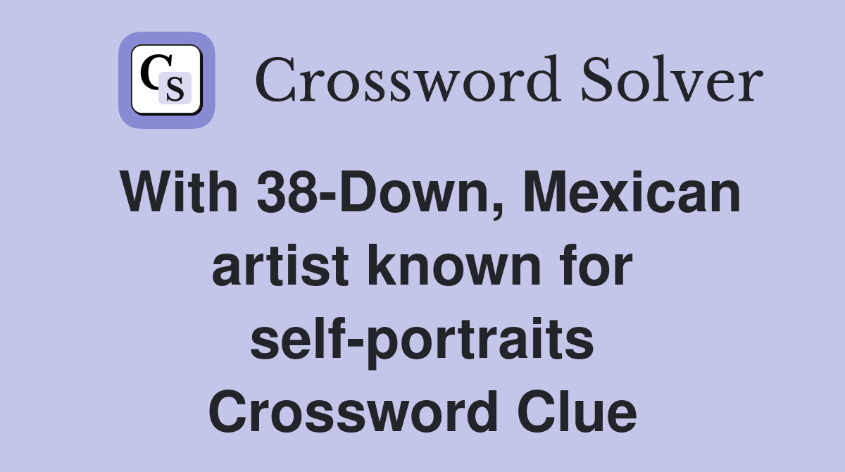 With 38-Down, Mexican artist known for self-portraits Crossword Clue
