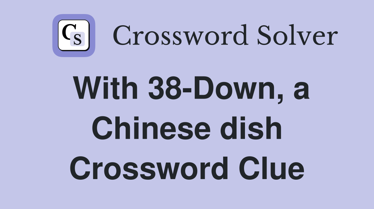 With 38-Down, a Chinese dish Crossword Clue