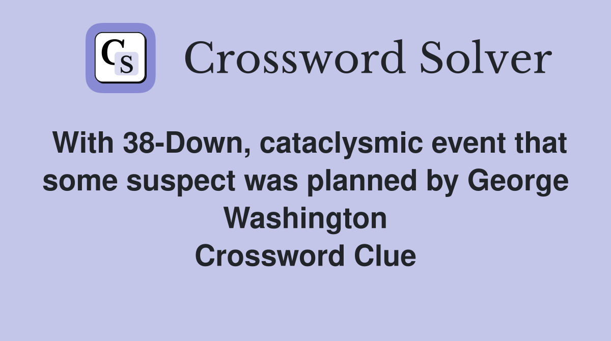 With 38-Down, cataclysmic event that some suspect was planned by George Washington Crossword Clue
