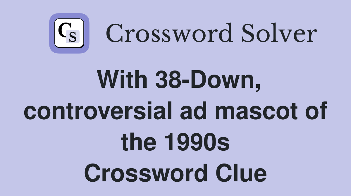 With 38-Down, controversial ad mascot of the 1990s Crossword Clue