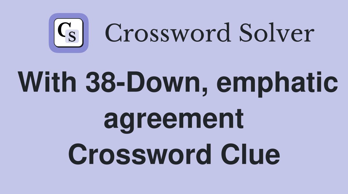 With 38-Down, emphatic agreement Crossword Clue