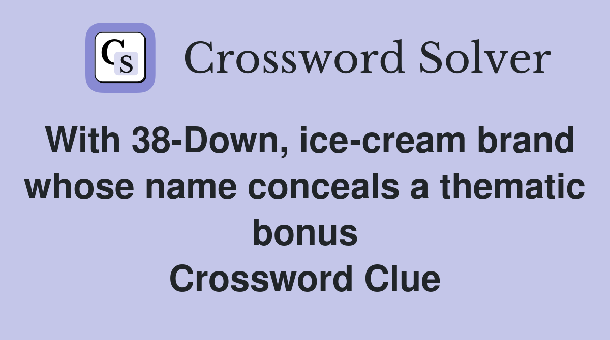 With 38-Down, ice-cream brand whose name conceals a thematic bonus Crossword Clue