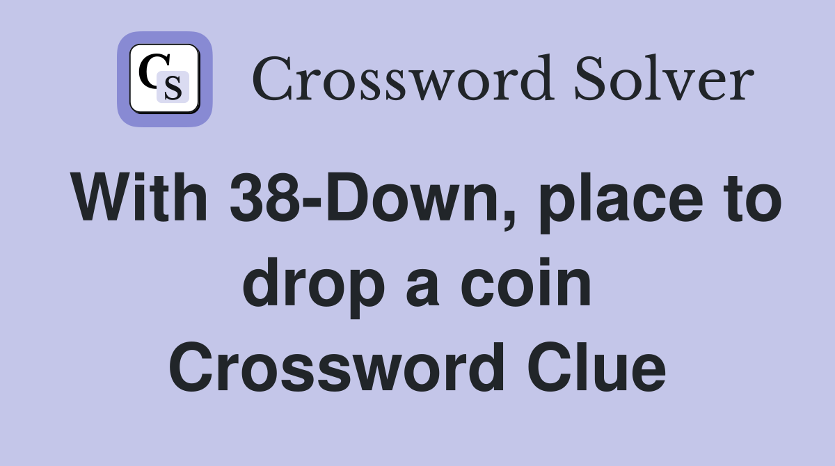 With 38-Down, place to drop a coin Crossword Clue