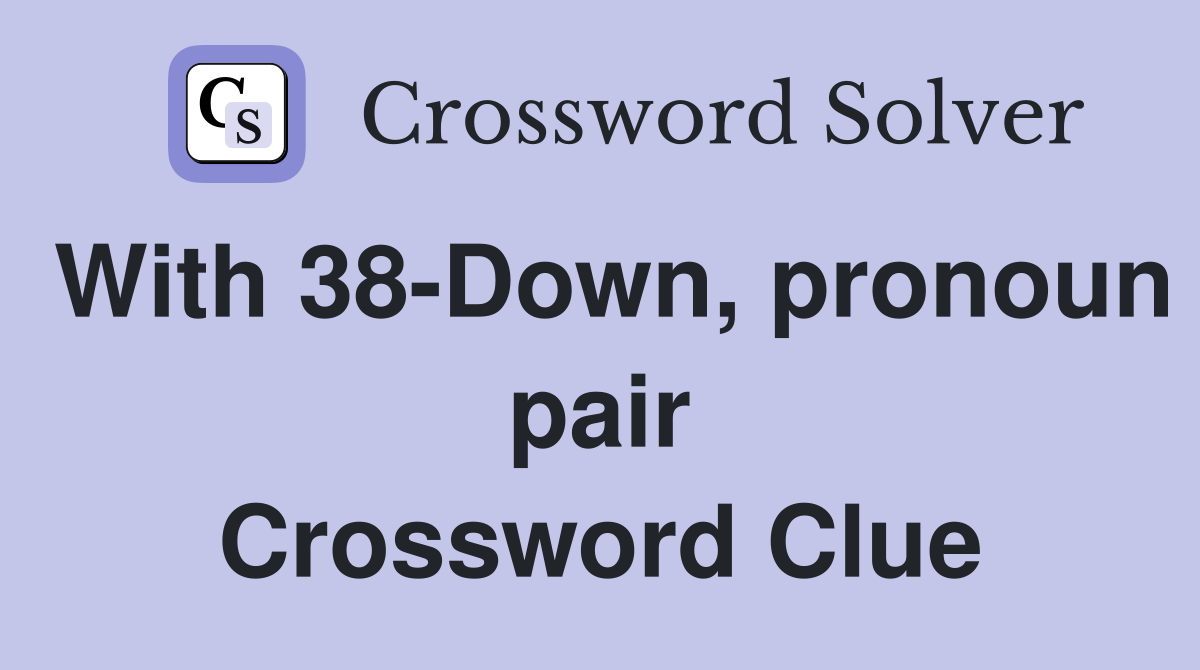 With 38-Down, pronoun pair Crossword Clue