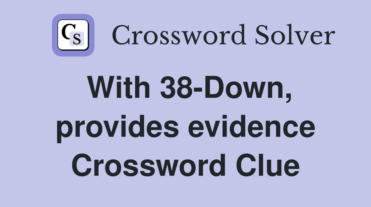 With 38-Down, provides evidence Crossword Clue