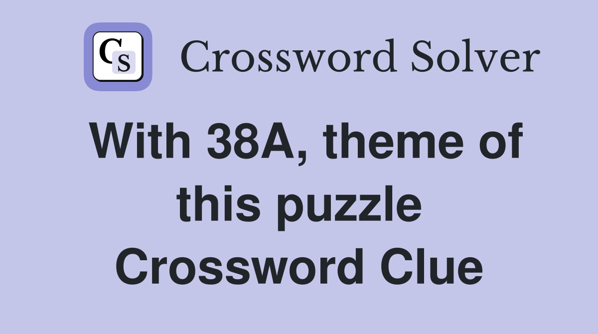 With 38A, theme of this puzzle Crossword Clue