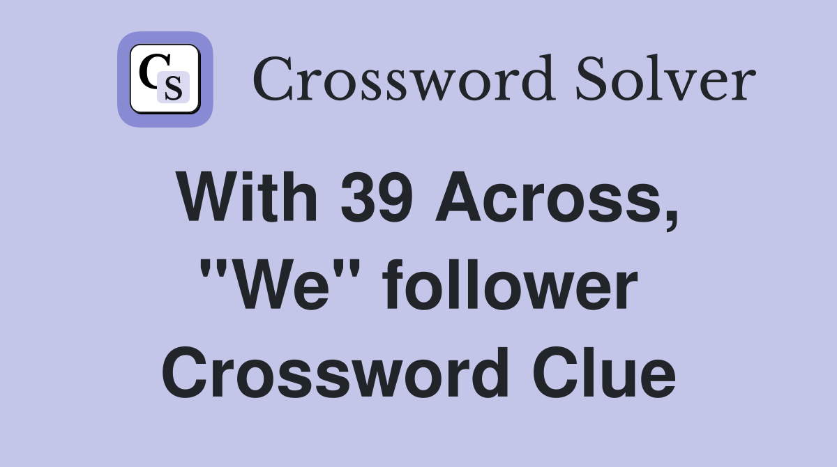 With 39 Across, ''We'' follower Crossword Clue