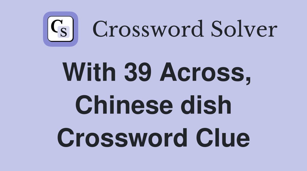 With 39 Across, Chinese dish Crossword Clue