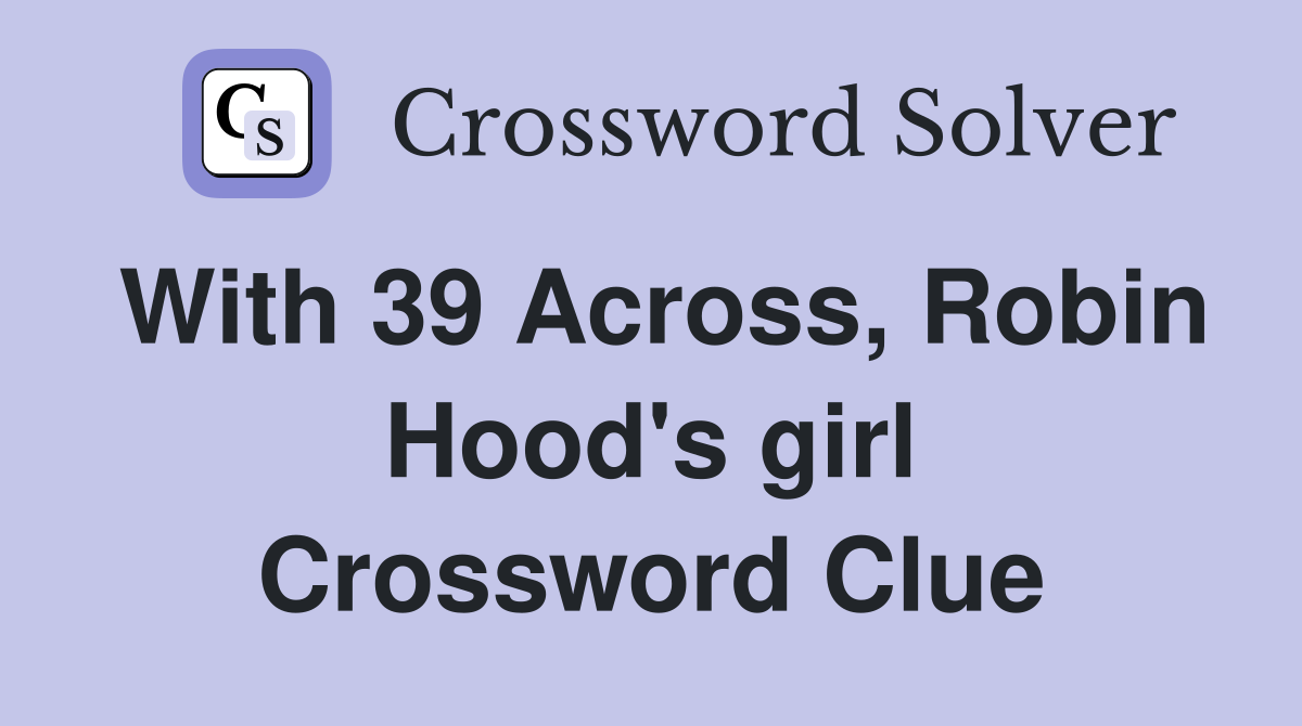 With 39 Across, Robin Hood's girl Crossword Clue