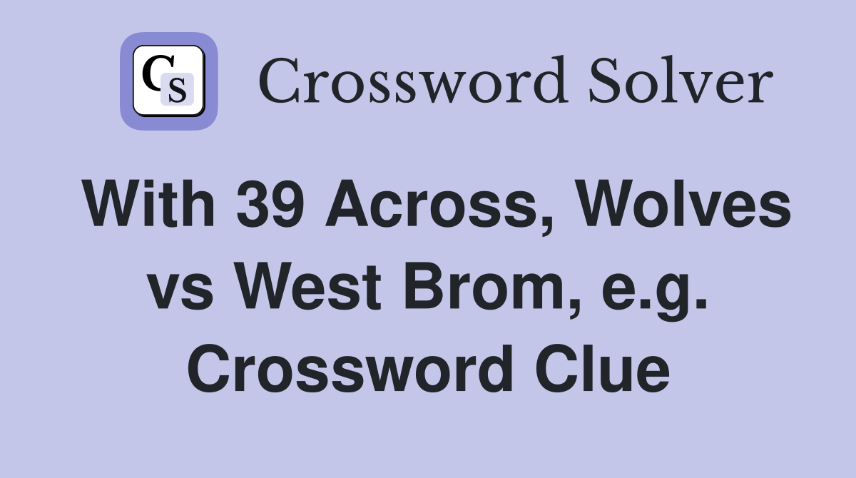 With 39 Across, Wolves vs West Brom, e.g. Crossword Clue