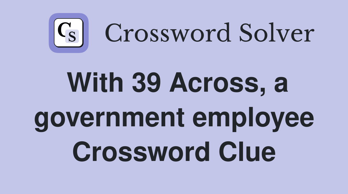 With 39 Across, a government employee Crossword Clue