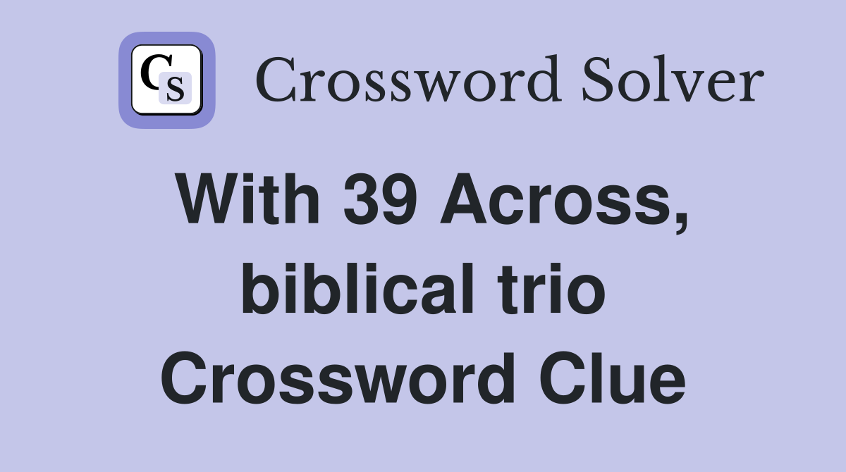 With 39 Across, biblical trio Crossword Clue
