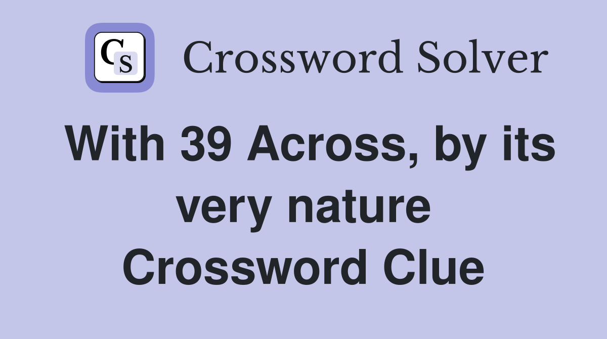 With 39 Across, by its very nature Crossword Clue