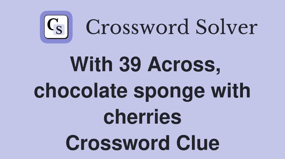 With 39 Across, chocolate sponge with cherries Crossword Clue