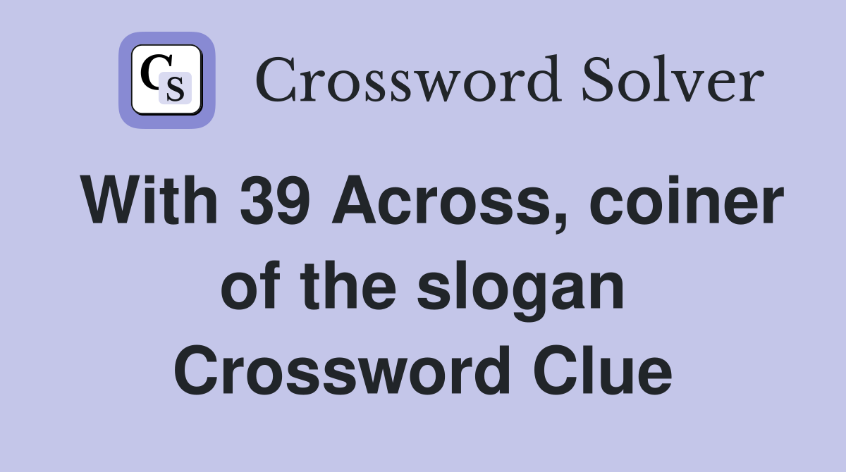 With 39 Across, coiner of the slogan Crossword Clue