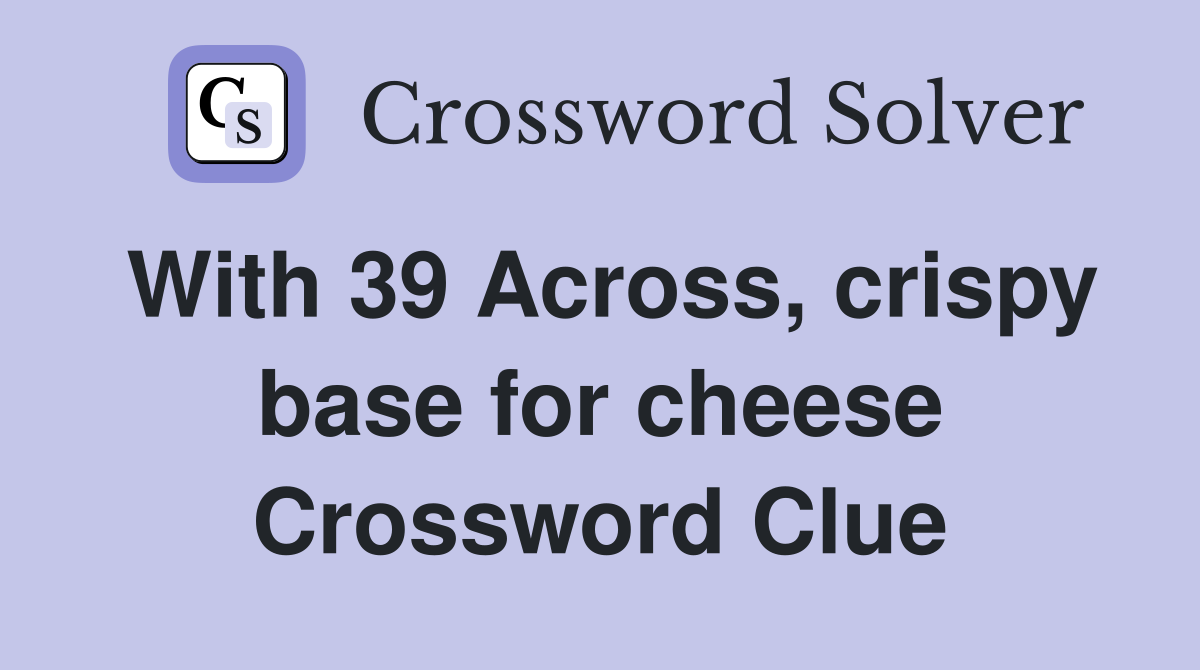 With 39 Across, crispy base for cheese Crossword Clue