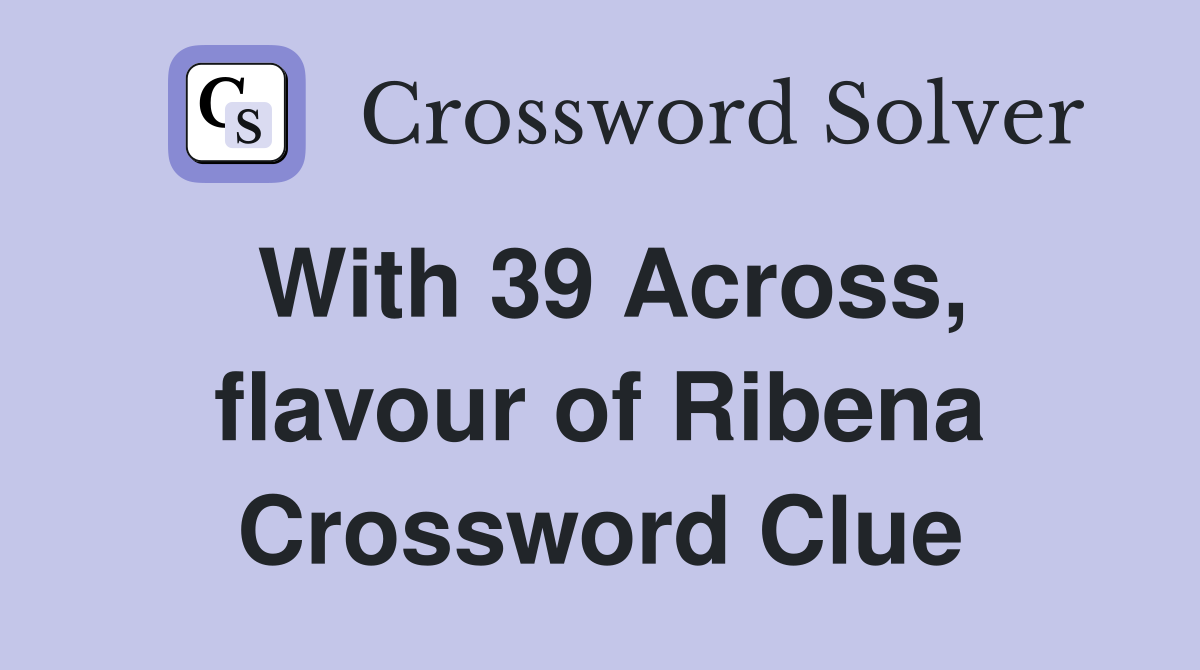 With 39 Across, flavour of Ribena Crossword Clue