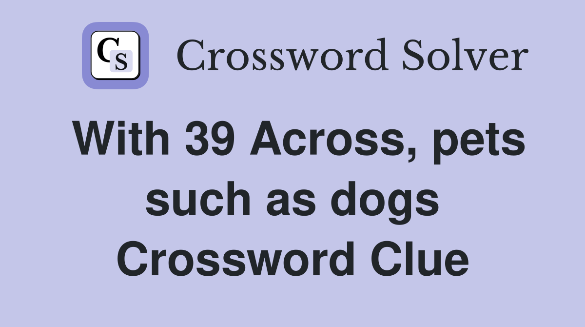 With 39 Across, pets such as dogs Crossword Clue