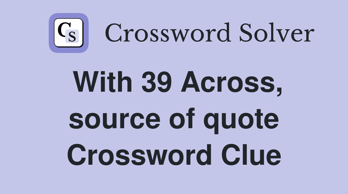 With 39 Across, source of quote Crossword Clue