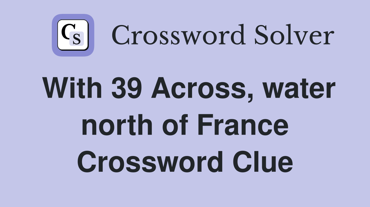 With 39 Across, water north of France Crossword Clue