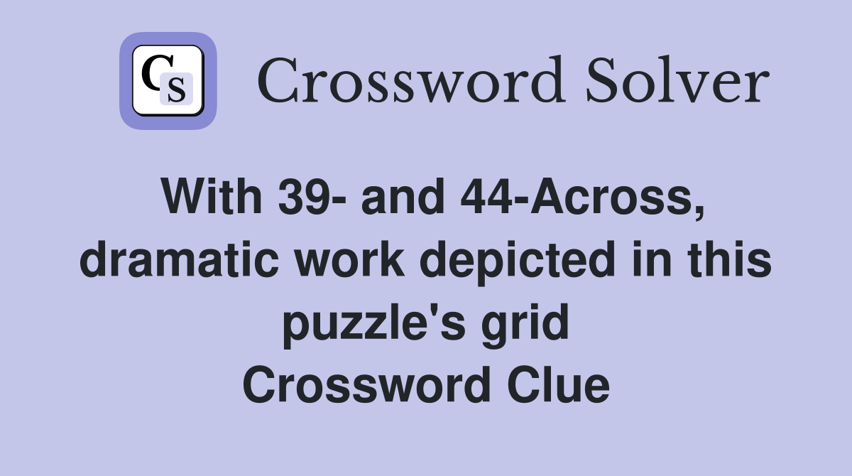 With 39- and 44-Across, dramatic work depicted in this puzzle's grid Crossword Clue