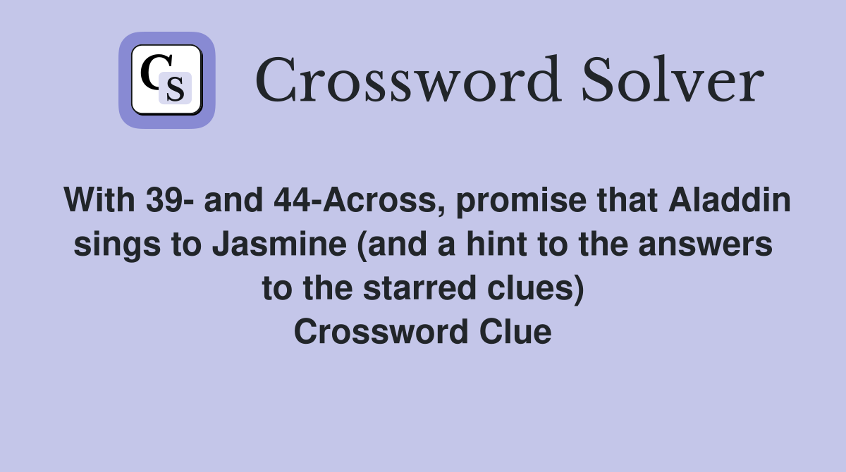 With 39- and 44-Across, promise that Aladdin sings to Jasmine (and a hint to the answers to the starred clues) Crossword Clue